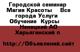 Городской семинар “Магия Красоты“ - Все города Услуги » Обучение. Курсы   . Ненецкий АО,Харьягинский п.